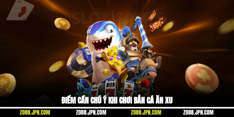Điểm cần chú ý khi chơi bắn cá ăn xu