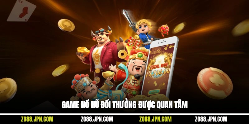 Game nổ hũ đổi thưởng được quan tâm