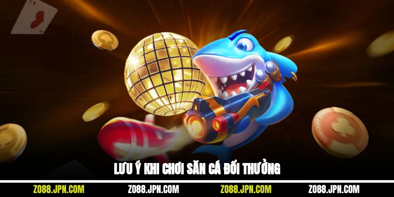 Lưu ý khi chơi săn cá đổi thưởng