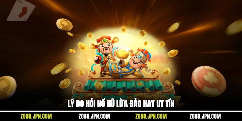 Lý do hỏi nổ hũ lừa đảo hay uy tín