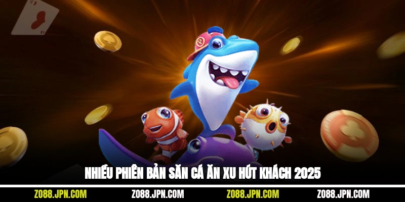 Nhiều phiên bản săn cá ăn xu hút khách 2025