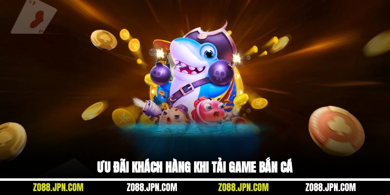 Ưu đãi khách hàng khi tải game bắn cá