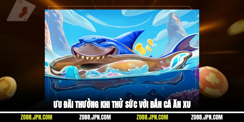 Ưu đãi thưởng khi thử sức với bắn cá ăn xu